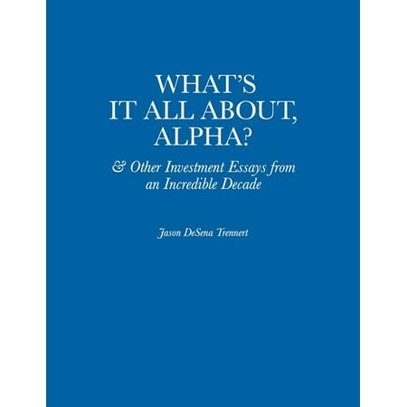 What's It All About, Alpha? : & Other Investment Essays from an Incredible Decade (Paperback)