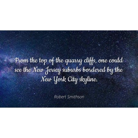 Robert Smithson - From the top of the quarry cliffs, one could see the New Jersey suburbs bordered by the New York City skyline - Famous Quotes Laminated POSTER PRINT (Best New York City Suburbs)