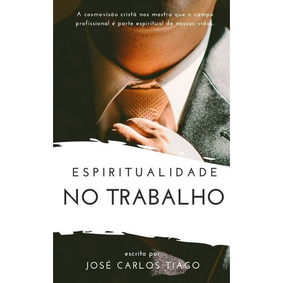 Espiritualidade No Trabalho: Pensando Biblicamente sobre o Lugar do Trabalho na Vida Humana e como se Portar Segundo as Escrituras