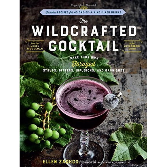 The Wildcrafted Cocktail: Make Your Own Foraged Syrups, Bitters, Infusions, and Garnishes; Includes Recipes for 45 One-of-a-Kind Mixed Drinks