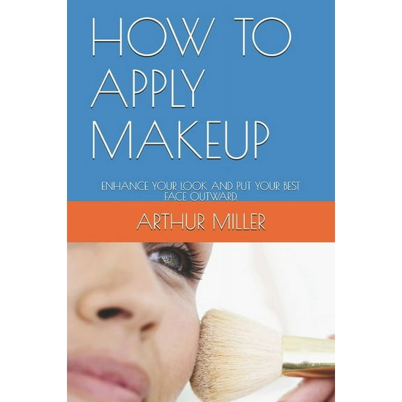 How to Apply Makeup: Enhance Your Look and Put Your Best Face Outward., (Paperback)