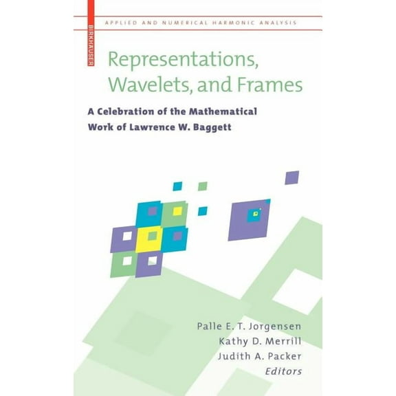 Applied and Numerical Harmonic Analysis Representations, Wavelets, and Frames: A Celebration of the Mathematical Work of Lawrence W. Baggett, (Hardcover)