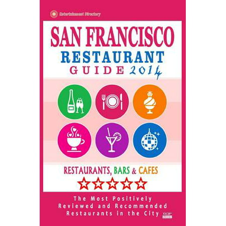 San Francisco Restaurant Guide 2014 : Best Rated Restaurants in San Francisco - 500 Restaurants, Bars and Cafes Recommended for (San Francisco Best Restaurants 2019)