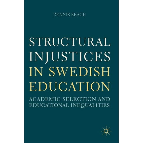 Structural Injustices in Swedish Education: Academic Selection and Educational Inequalities, (Hardcover)