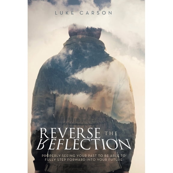 Reverse The Reflection: Properly seeing your past to be able to fully step forward into your future, (Hardcover)