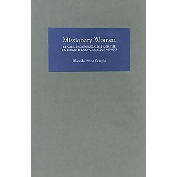 Missionary Women: Gender, Professionalism and the Victorian Idea of Christian Mission, (Hardcover)