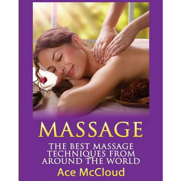Massage Techniques & Massage Therapi Massage: The Best Massage Techniques From Around The World, (Paperback)
