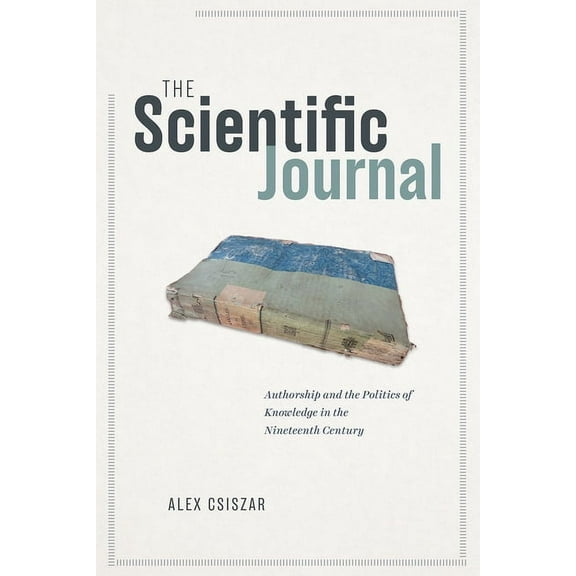 The Scientific Journal: Authorship and the Politics of Knowledge in the Nineteenth Century, (Paperback)