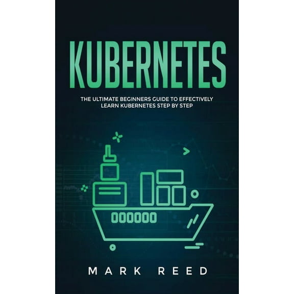 Kubernetes Kubernetes: The Ultimate Beginners Guide to Effectively Learn Kubernetes Step-By-Step, Book 1, (Paperback)