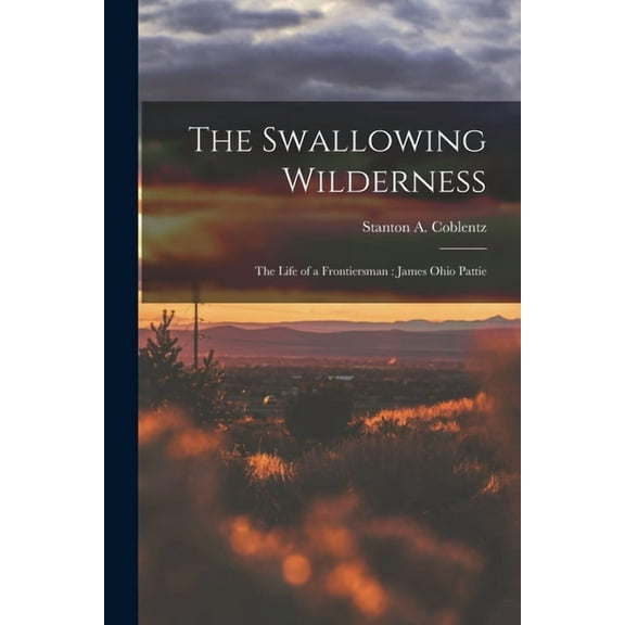 The Swallowing Wilderness: the Life of a Frontiersman: James Ohio Pattie, (Paperback)