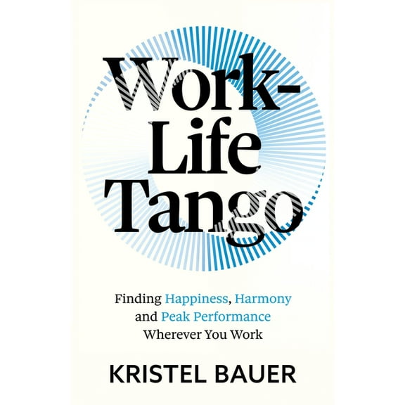 Work-Life Tango: Finding Happiness, Harmony and Peak Performance Wherever You Work, (Paperback)