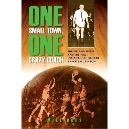 One Small Town, One Crazy Coach : The Ireland Spuds and the 1963 Indiana High School Basketball