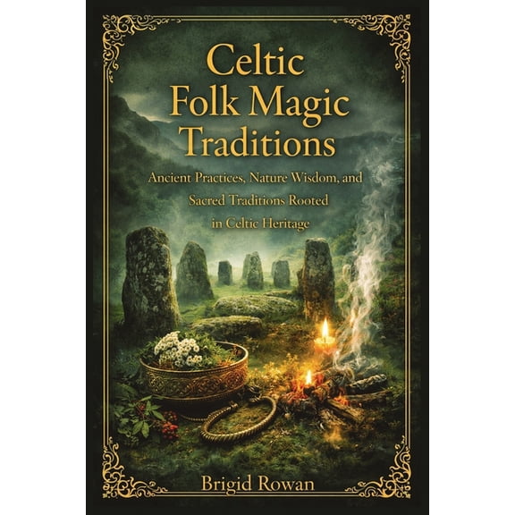 Celtic Folk Magic Traditions: Ancient Practices, Nature Wisdom, and Sacred Traditions Rooted in Celtic Heritage, (Paperback)
