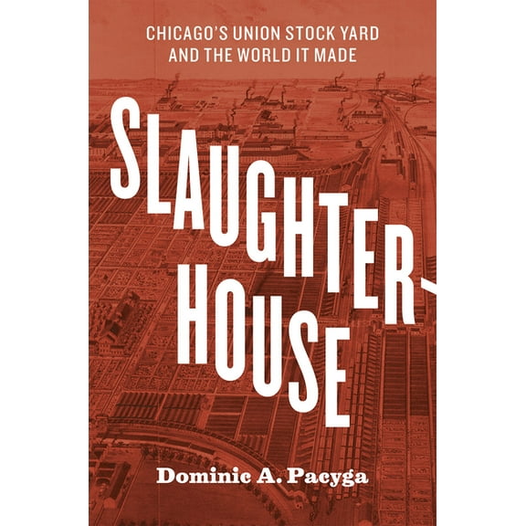 Slaughterhouse: Chicago's Union Stock Yard and the World It Made, (Hardcover)