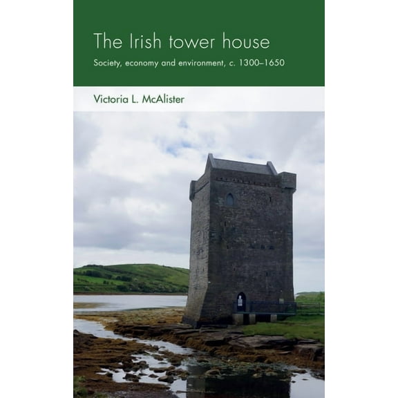 Social Archaeology and Material Worlds The Irish Tower House: Society, Economy and Environment, C. 1300-1650, (Paperback)