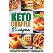 Keto Chaffle Recipes: Delicious Ketogenic Low Carb Chaffle Recipes to Reverse Diabetes and Turn Your Body into a Fat Burning Machine (Paperback)