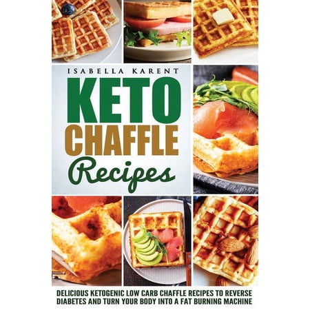 Keto Chaffle Recipes: Delicious Ketogenic Low Carb Chaffle Recipes to Reverse Diabetes and Turn Your Body into a Fat Burning Machine (Paperback)