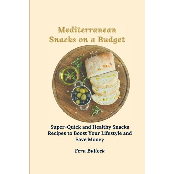 Mediterranean Snacks on a Budget: Super-Quick and Healthy Snacks Recipes to Boost Your Lifestyle and Save Money, (Paperback)