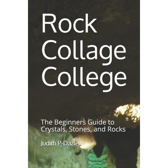 Rock Collage College: The Beginners Guide to Crystals, Stones, and Rocks, (Paperback)