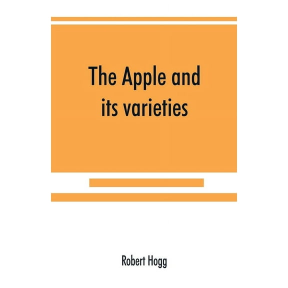 The apple and its varieties: being a history and description of the varieties of apples cultivated in the gardens and or, (Paperback)