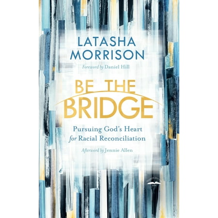 Be the Bridge : Pursuing God's Heart for Racial Reconciliation