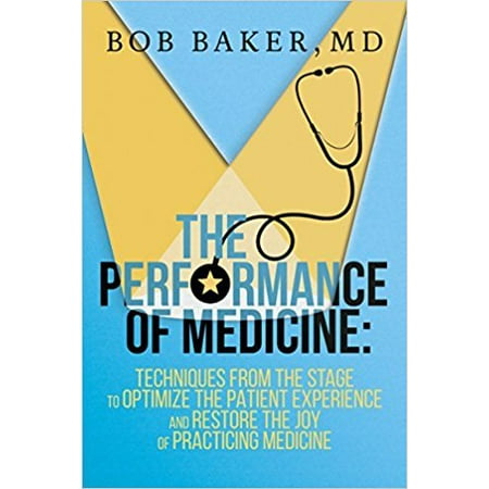 The Performance of Medicine : Techniques from the Stage to Optimize the Patient Experience and Restore the Joy of Practicing (Best Practice For Optimizing A Landing Page For Adwords)