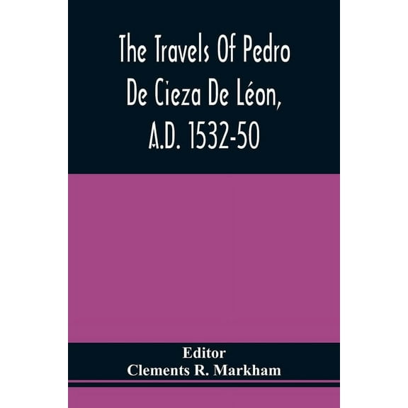 The Travels Of Pedro De Cieza De Léon, A.D. 1532-50, Contained In The First Part Of His Chronicle Of Peru, (Paperback)
