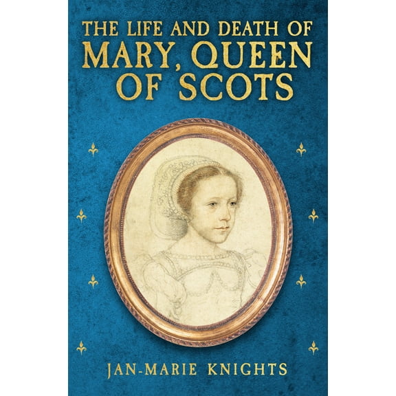 The Life and Death of Mary, Queen of Scots, (Hardcover)