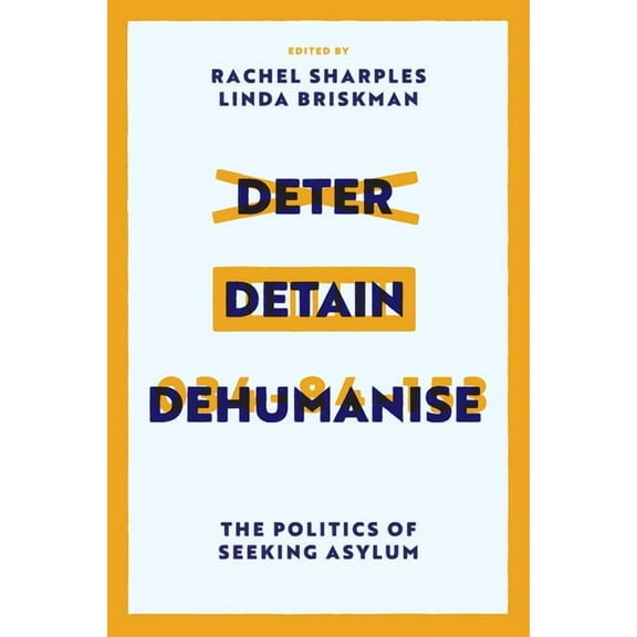 Deter, Detain, Dehumanise: The Politics of Seeking Asylum, (Hardcover)