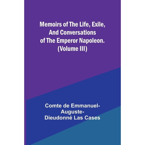 Memoirs of the life, exile, and conversations of the Emperor Napoleon. (Volume III), (Paperback)