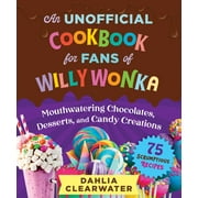 An Unofficial Cookbook for Fans of Willy Wonka : Mouthwatering Chocolates, Desserts, and Candy Creations75 Scrumptious Recipes! (Hardcover)
