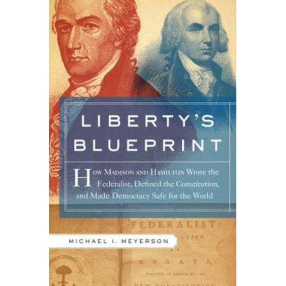 Pre-Owned Libertys Blueprint: How Madison and Hamilton Wrote The Federalist, Defined the Constitution, and Made Democracy Safe for the World