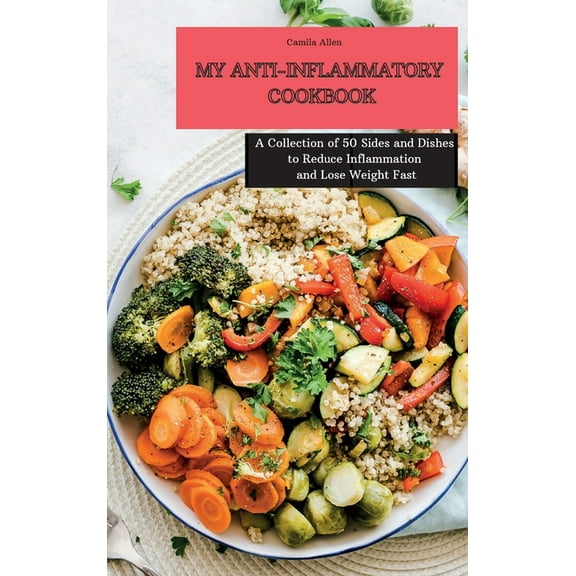My Anti-Inflammatory Cookbook: A Collection of 50 Sides and Dishes to Reduce Inflammation and Lose Weight Fast, (Hardcover)