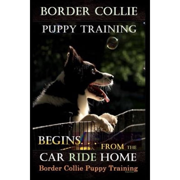 Pre-Owned Border Collie Puppy Training: Border Collie Puppy Training Begins. . . From the Car Ride Home: Border Collie Puppy Training (Paperback)