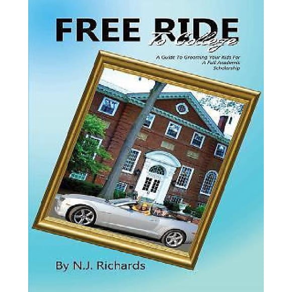 Free Ride to College: A Guide to Grooming Your Kids for a Full Academic Scholarship