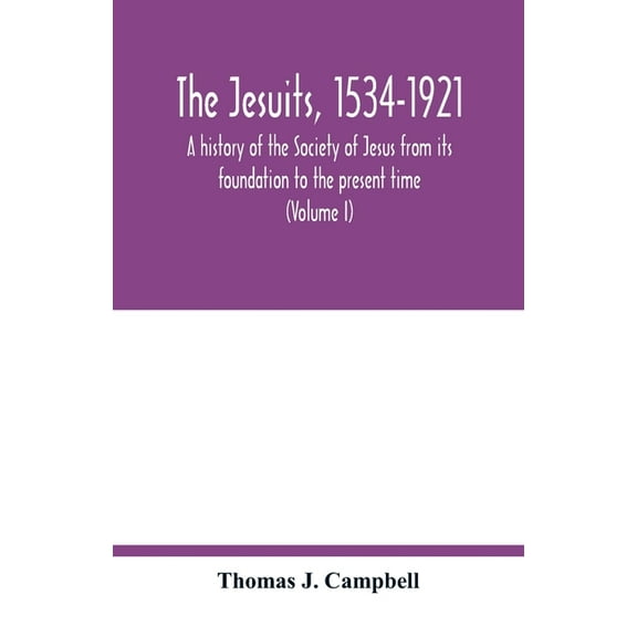 The Jesuits, 1534-1921: a history of the Society of Jesus from its foundation to the present time (Volume I), (Paperback)
