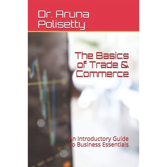 The Basics of Trade & Commerce: An Introductory Guide to Business Essentials, (Paperback)