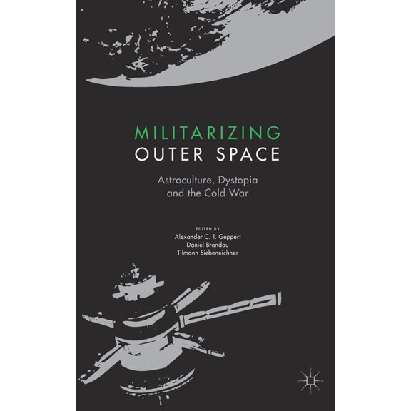 Palgrave Studies in the History of Scien Militarizing Outer Space: Astroculture, Dystopia and the Cold War, (Hardcover)