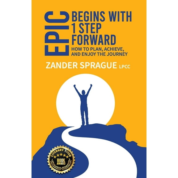 EPIC Begins With 1 Step Forward: How To Plan, Achieve, and Enjoy The Journey, (Paperback)