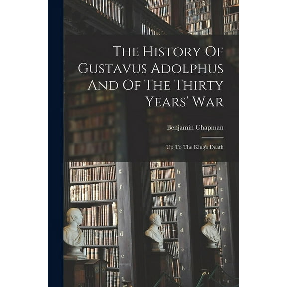 The History Of Gustavus Adolphus And Of The Thirty Years' War: Up To The King's Death