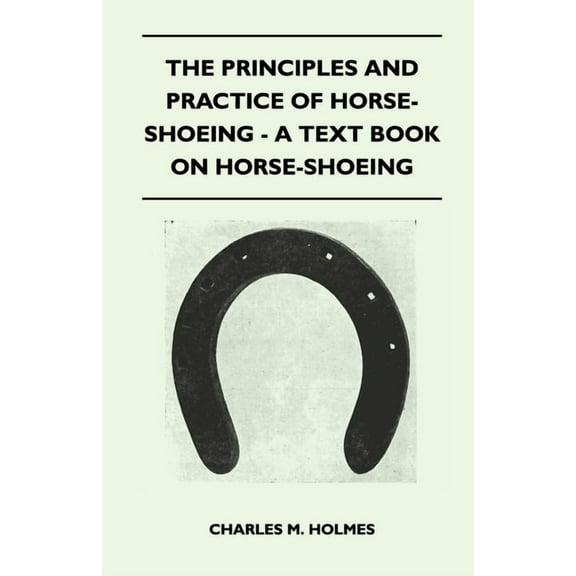 The Principles and Practice of Horse-Shoeing - A Text Book on Horse-Shoeing, (Paperback)