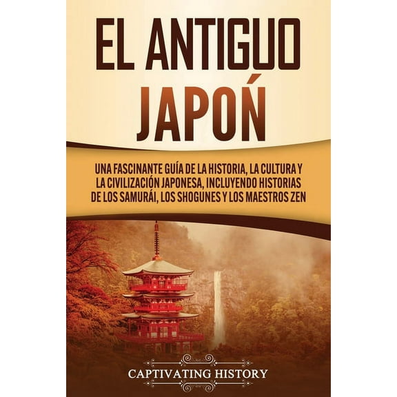 El Antiguo JapÃ³n: Una Fascinante GuÃ­a de la Historia, la Cultura y la CivilizaciÃ³n Japonesa, Incluyendo Historias de los, (Paperback)