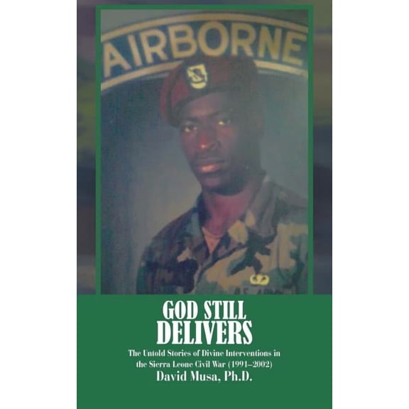 God Still Delivers : The Untold Stories of Divine Interventions in the Sierra Leone Civil War (1991?2001)