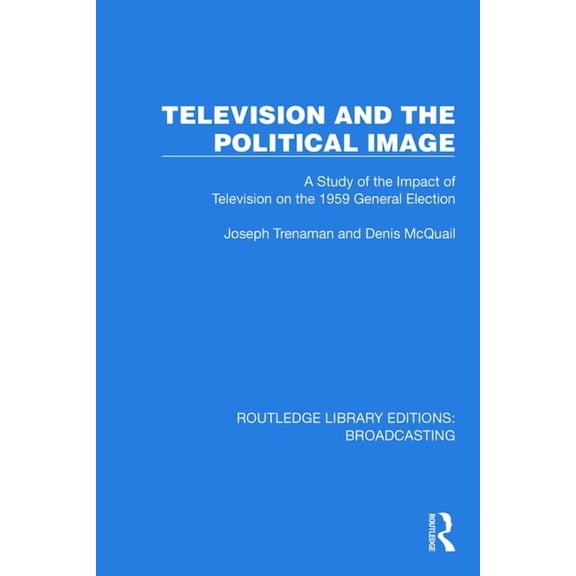 Routledge Library Editions: Broadcasting Television and the Political Image: A Study of the Impact of Television on the 1959 General Election, (Paperback)