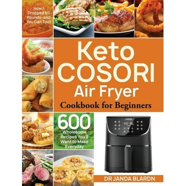 Keto COSORI Air Fryer Cookbook for Beginners: 600 Wholesome Recipes You'll Want to Make Everyday (How I Dropped 50 Pounds-and You Can Too!) (Hardcover)