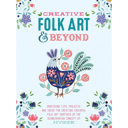 Creative Folk Art and Beyond : Inspiring tips, projects, and ideas for creating cheerful folk art inspired by the Scandinavian concept of