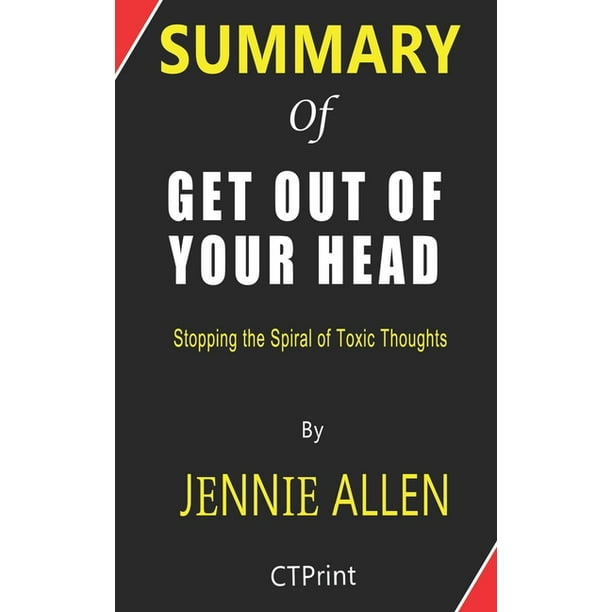 Summary Of Get Out Of Your Head By Jennie Allen Stopping The Spiral Of Toxic Thoughts Paperback Walmart Com Walmart Com
