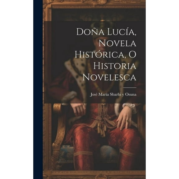 Doña Lucía, novela histórica, o historia novelesca (Hardcover)