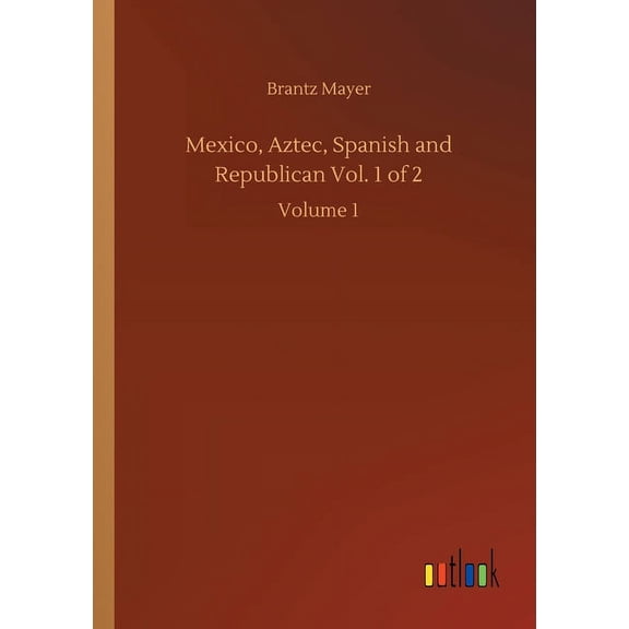 Mexico, Aztec, Spanish and Republican Vol. 1 of 2 : Volume 1 (Paperback)