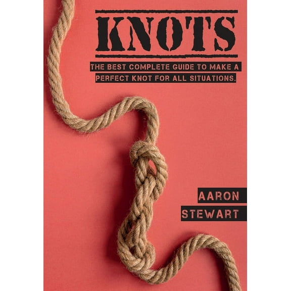 Craft & Hobbies Knots: The Best Complete Guide to Make A Perfect Knot For All Situations, Book 1, (Paperback)